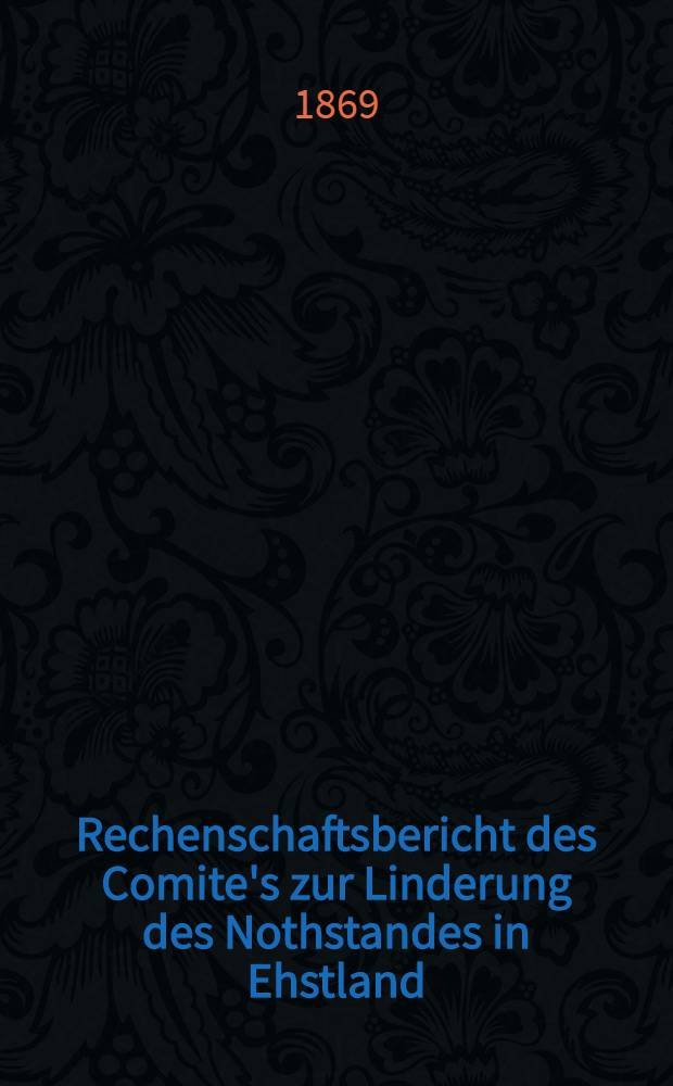 Rechenschaftsbericht des Comite's zur Linderung des Nothstandes in Ehstland : 1868