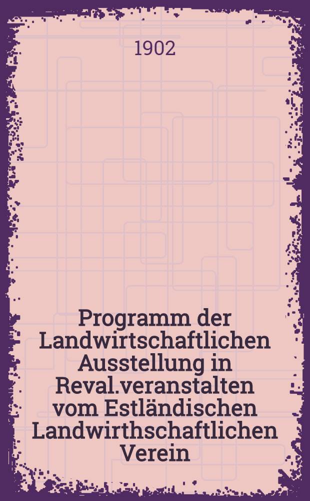 Programm der Landwirtschaftlichen Ausstellung in Reval.veranstalten vom Estländischen Landwirthschaftlichen Verein