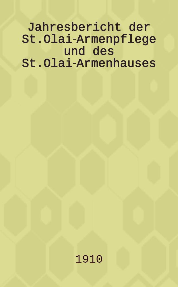 Jahresbericht der St.Olai-Armenpflege und des St.Olai-Armenhauses (Elisen-Stift)