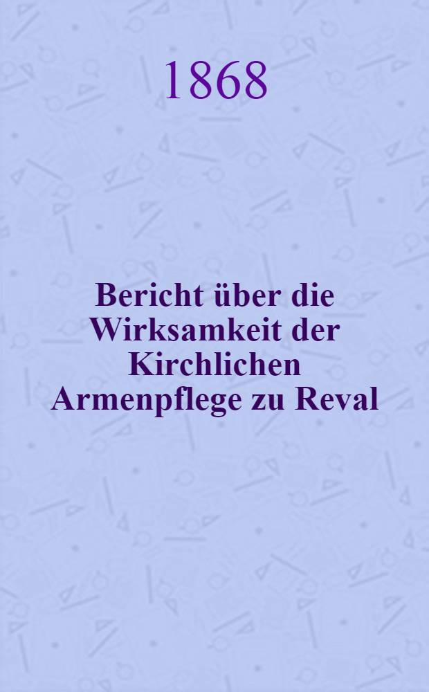 Bericht über die Wirksamkeit der Kirchlichen Armenpflege zu Reval