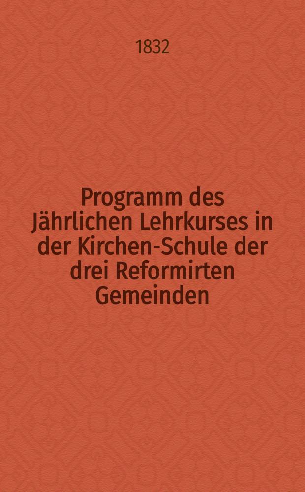 Programm des Jährlichen Lehrkurses in der Kirchen-Schule der drei Reformirten Gemeinden