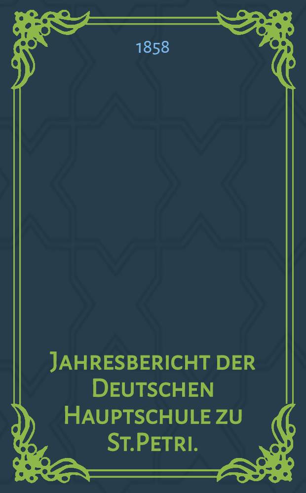 Jahresbericht der Deutschen Hauptschule zu St.Petri.(der Director Ernst Friesendorft)