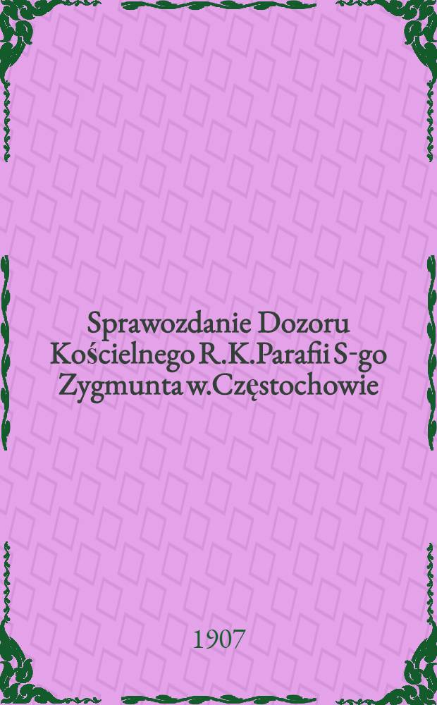 Sprawozdanie Dozoru Kościelnego R.K.Parafii S-go Zygmunta w.Częstochowie : 1906