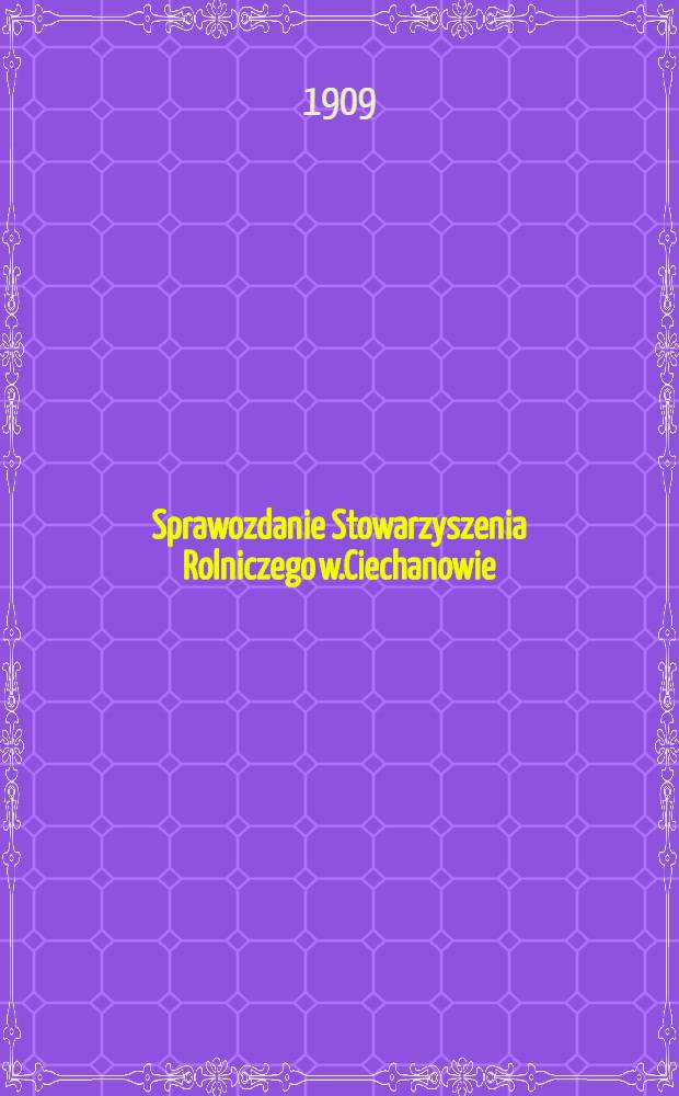 Sprawozdanie Stowarzyszenia Rolniczego w.Ciechanowie : 1908 = Отч.Цехановского Сельск.-хозяйств.товарищества
