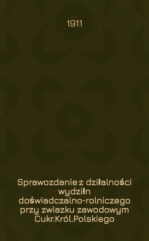 Sprawozdanie z dziłalności wydziłn doświadczalno-rolniczego przy zwiazku zawodowym Cukr.Król.Polskiego : 1910