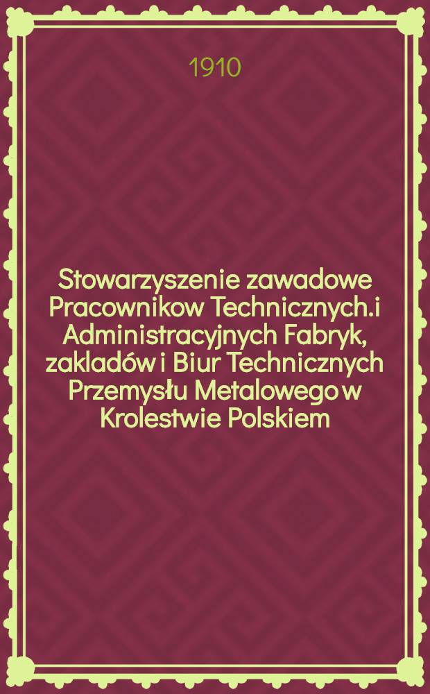 Stowarzyszenie zawadowe Pracownikow Technicznych.i Administracyjnych Fabryk, zaklad&oacute;w i Biur Technicznych Przemysłu Metalowego w Krolestwie Polskiem : 1908/1909