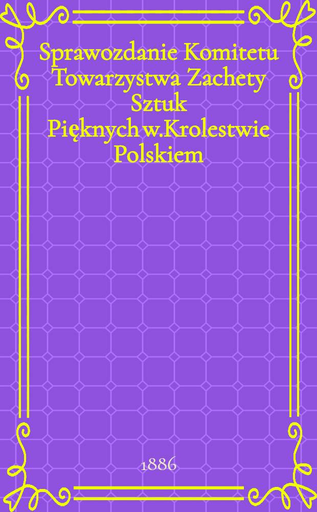 Sprawozdanie Komitetu Towarzystwa Zachety Sztuk Pięknych w.Krolestwie Polskiem = Отч.общ.Поощренiя художеств
