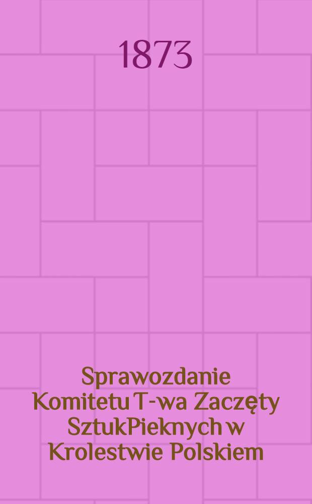 Sprawozdanie Komitetu T-wa Zaczęty SztukPieknych w Krolestwie Polskiem