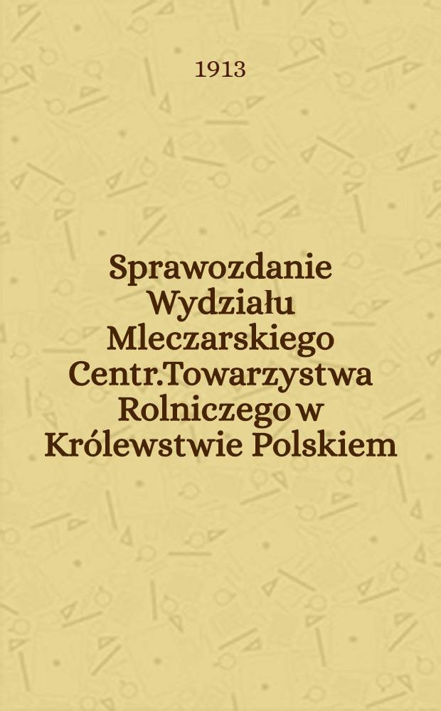 Sprawozdanie Wydziału Mleczarskiego Centr.Towarzystwa Rolniczego w Królewstwie Polskiem : 1912