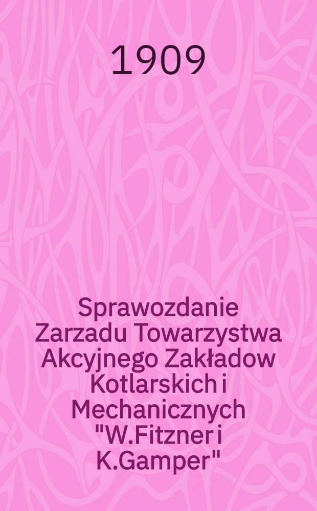 Sprawozdanie Zarzadu Towarzystwa Akcyjnego Zakładow Kotlarskich i Mechanicznych "W.Fitzner i K.Gamper" = Отч.Правл.общ.Котельн.и Механич.завод "В.Фицкерь и К.Тамперъ"