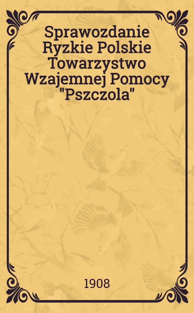 Sprawozdanie Ryzkie Polskie Towarzystwo Wzajemnej Pomocy "Pszczola" : Walne Zebranie = Отч.Рижского Польского вспомогательного общества "Пчела"