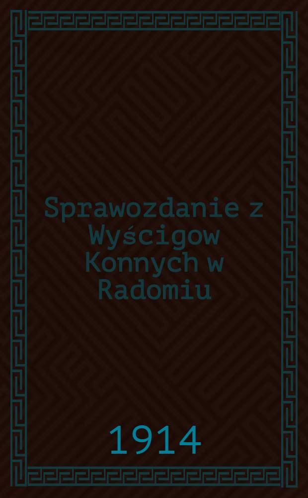Sprawozdanie z Wyścigow Konnych w Radomiu : 1913 = Отч.о скачках въ городе Радоме