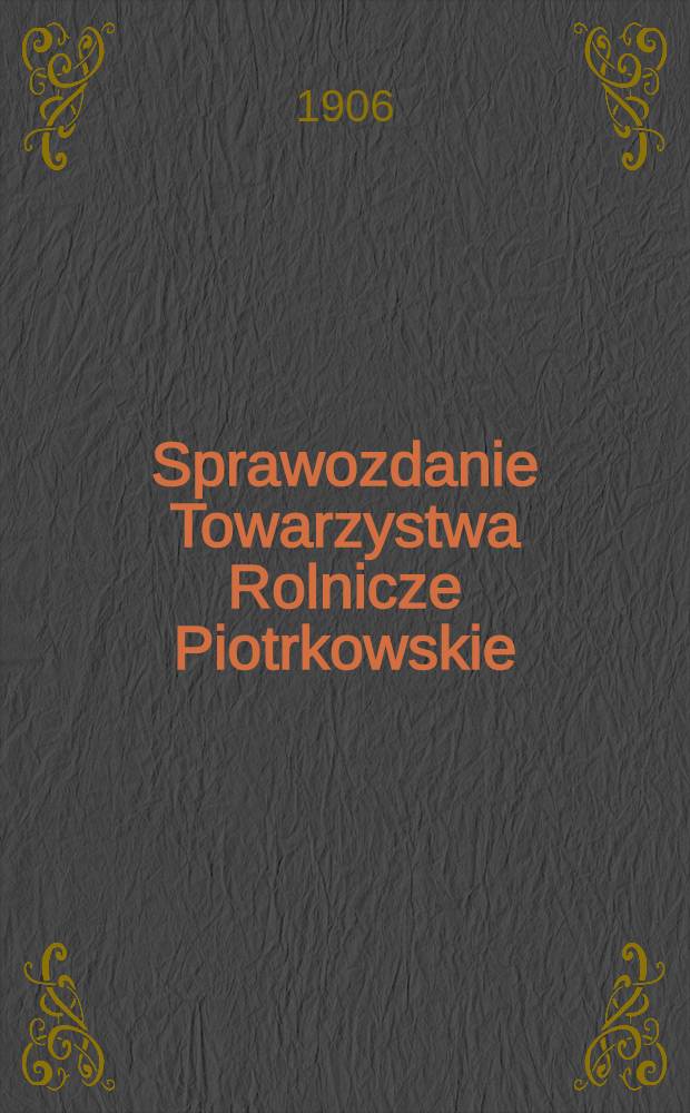 Sprawozdanie Towarzystwa Rolnicze Piotrkowskie : 1905/906