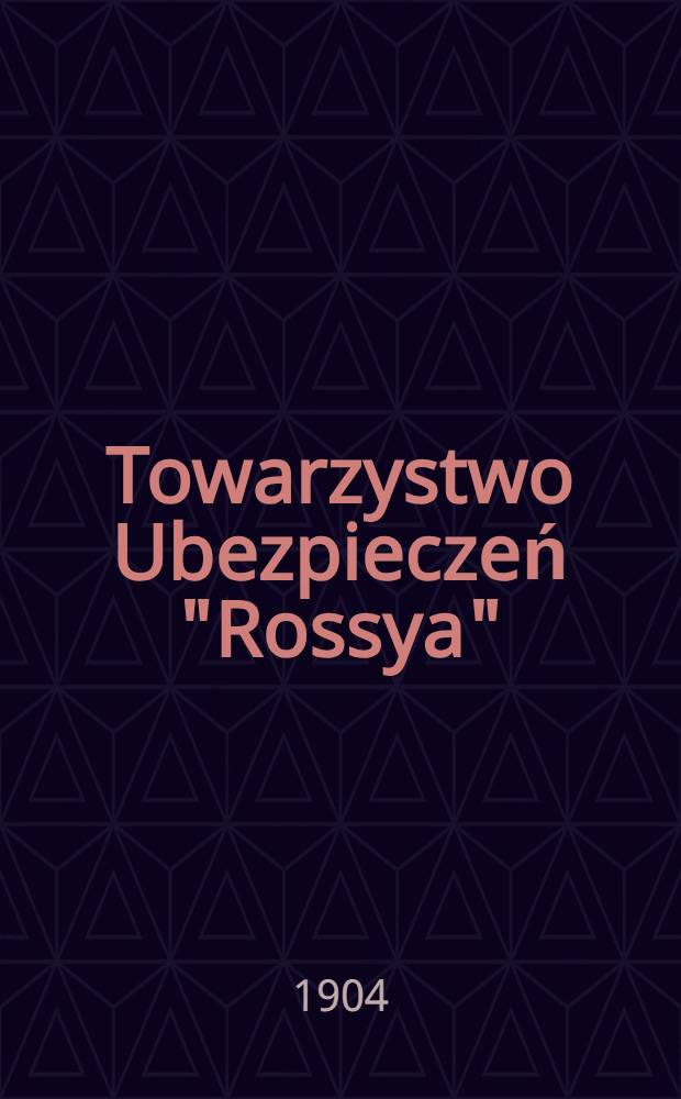 Towarzystwo Ubezpieczeń "Rossya" : Warunku Ubezpieczeń na Wypadek : Śmierci i ubezpieczen mięszanych : 1903