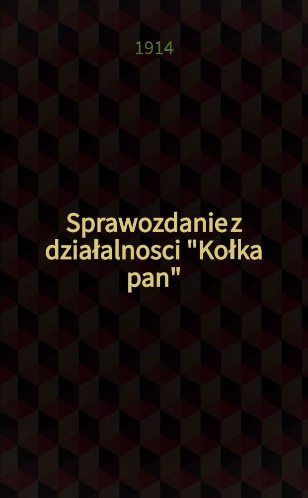 Sprawozdanie z działalnosci "Kołka pan" : 1913