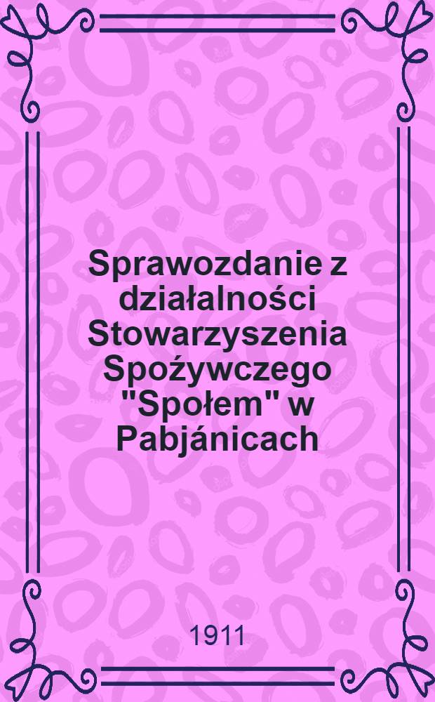 Sprawozdanie z działalności Stowarzyszenia Spoźywczego "Społem" w Pabjánicach : 1910