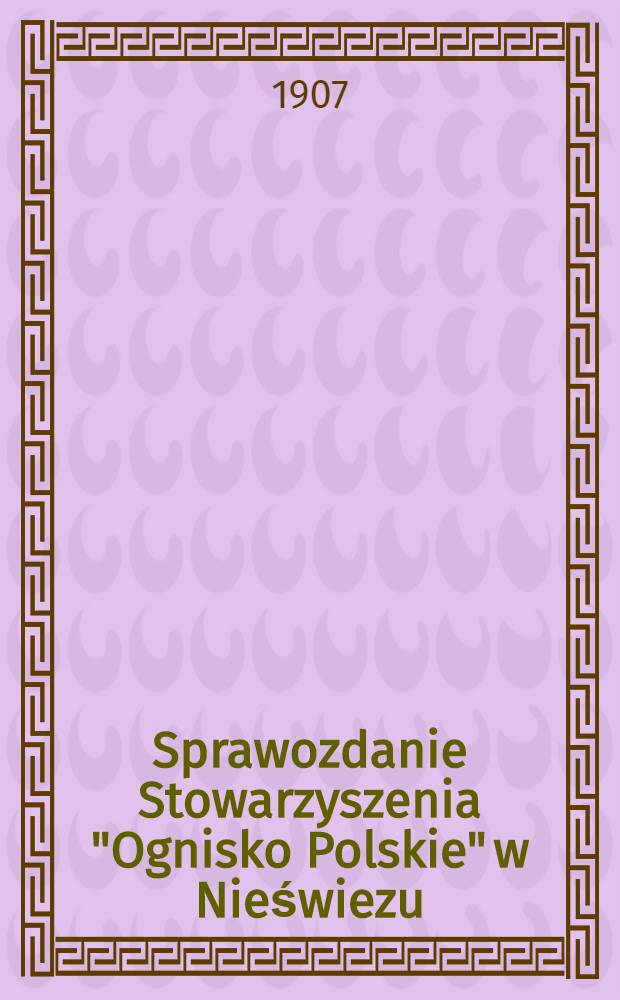 Sprawozdanie Stowarzyszenia "Ognisko Polskie" w Nieświezu : 1906/907