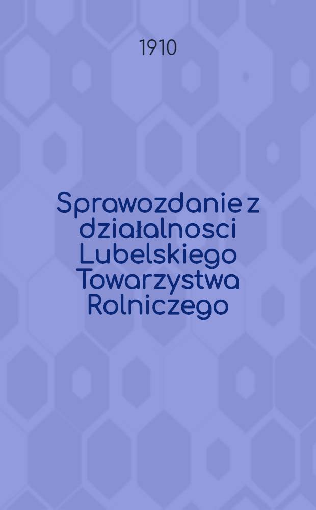 Sprawozdanie z działalnosci Lubelskiego Towarzystwa Rolniczego : 1909
