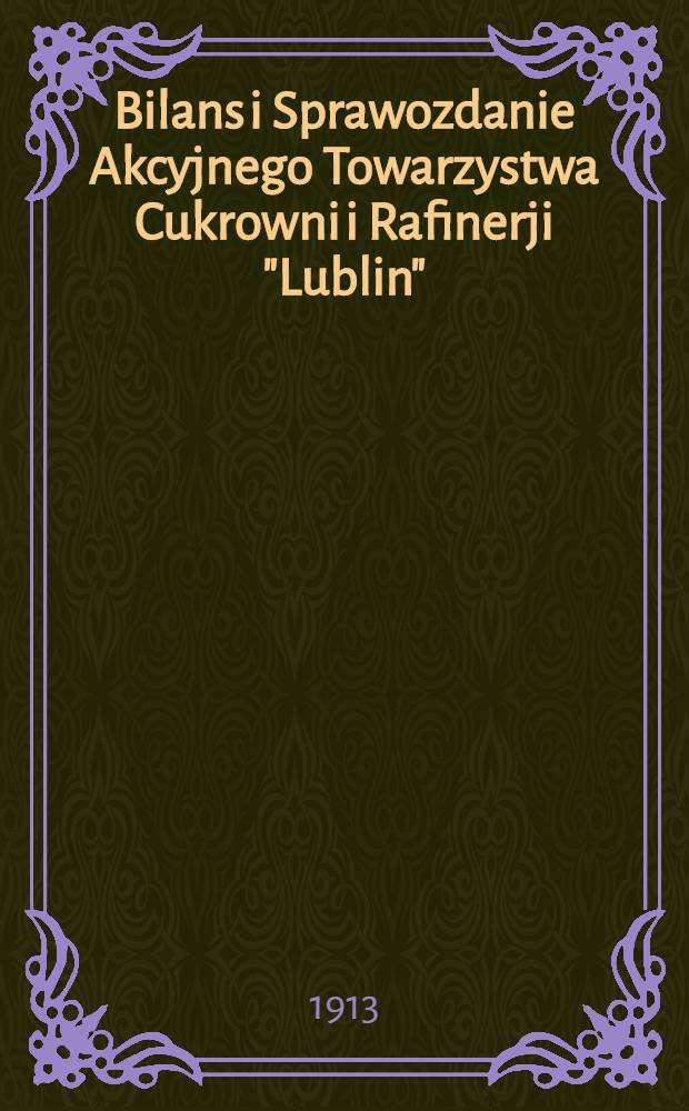 Bilans i Sprawozdanie Akcyjnego Towarzystwa Cukrowni i Rafinerji "Lublin" = II Баланс и отч.Акц.общ.Сахарного и Рафинадного Завода "Люблинъ"