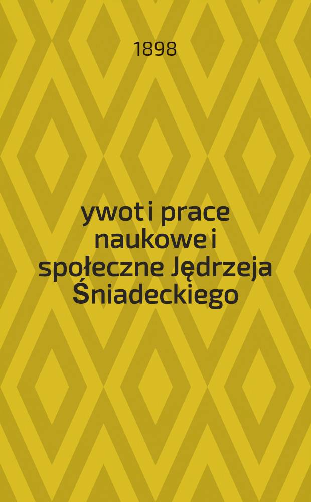 Żywot i prace naukowe i społeczne Jędrzeja Śniadeckiego