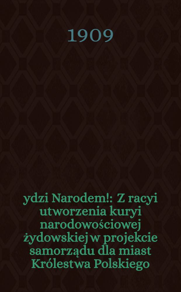 Żydzi Narodem! : Z racyi utworzenia kuryi narodowościowej żydowskiej w projekcie samorządu dla miast Królestwa Polskiego
