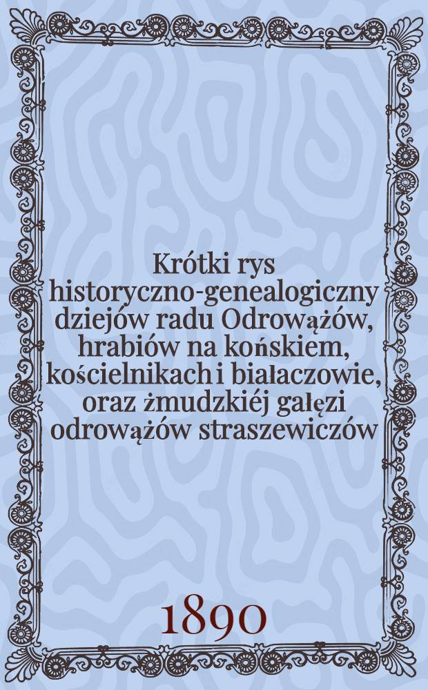 Krótki rys historyczno-genealogiczny dziejów radu Odrowążów, hrabiów na końskiem, kościelnikach i białaczowie, oraz żmudzkiéj gałęzi odrowążów straszewiczów