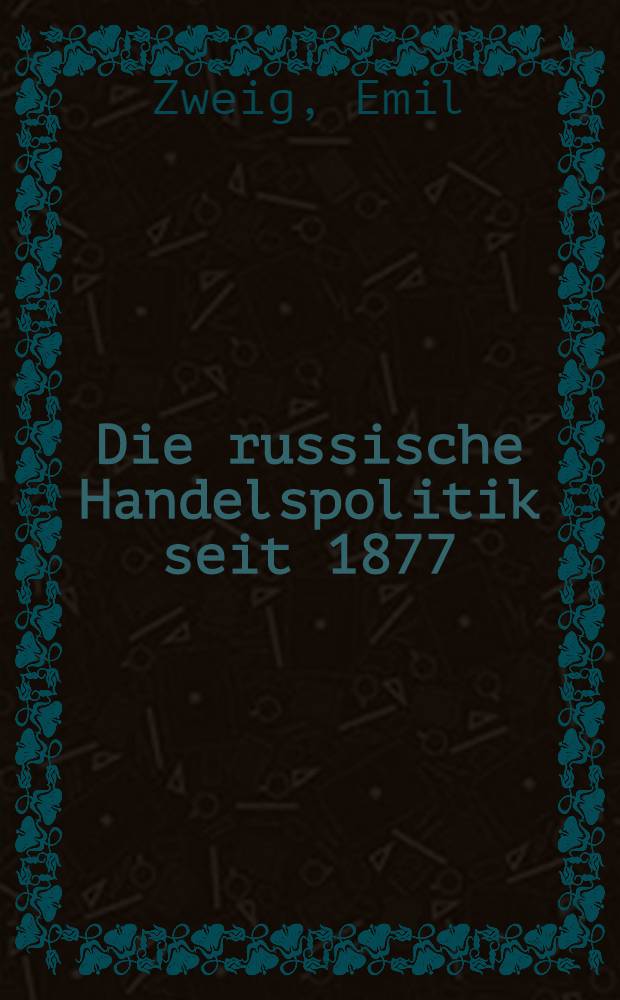 Die russische Handelspolitik seit 1877 : Unter besonderer Berücksichtigung des Handels über die europäische Grenze