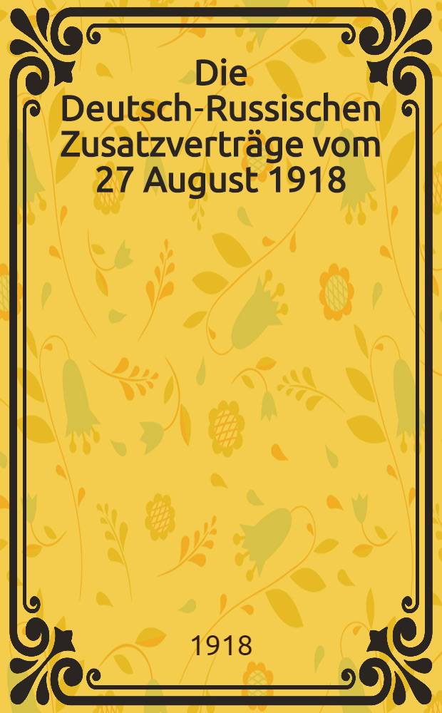 Die Deutsch-Russischen Zusatzverträge vom 27 August 1918;ratifiziert am 6 September 1918