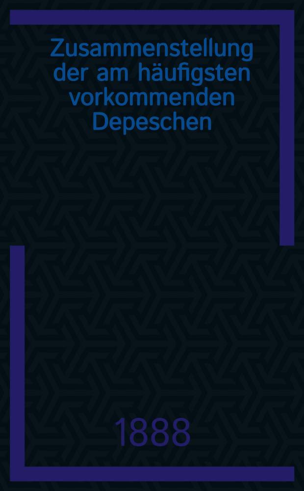 Zusammenstellung der am häufigsten vorkommenden Depeschen
