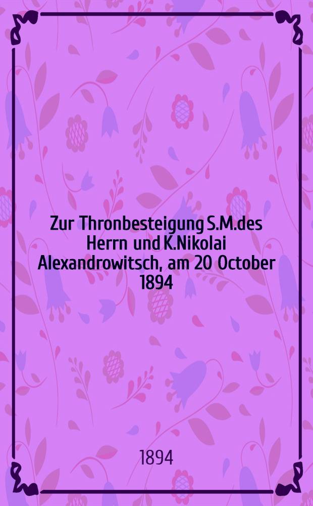 Zur Thronbesteigung S.M.des Herrn und K.Nikolai Alexandrowitsch, am 20 October 1894