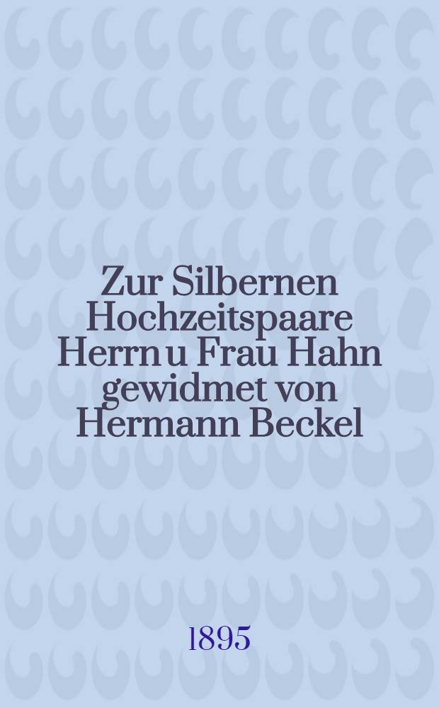 Zur Silbernen Hochzeitspaare Herrn u Frau Hahn gewidmet von Hermann Beckel : Oloviopol, d.25 Octbr.1895