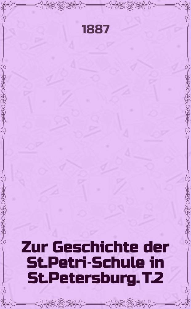Zur Geschichte der St.Petri-Schule in St.Petersburg. T.2 : Das Lehrerpersonal (1710-1887) von Jnl.Iversen