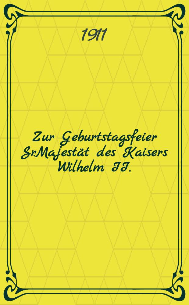 Zur Geburtstagsfeier Sr.Majestät des Kaisers Wilhelm II.(14-27.Januar 1911)
