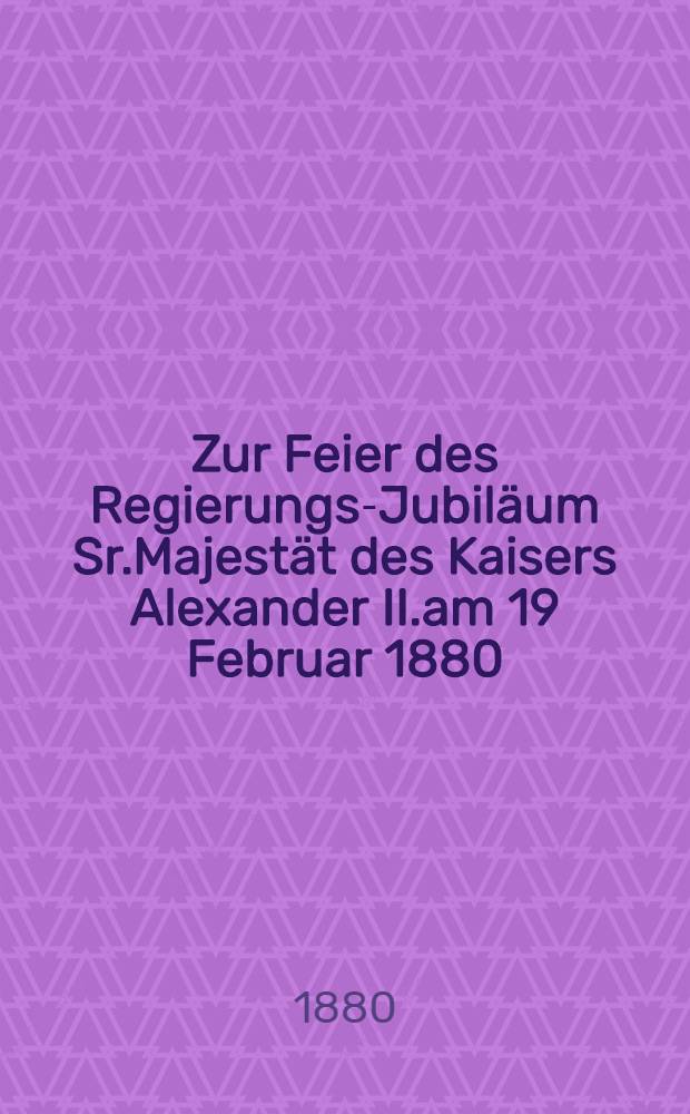Zur Feier des Regierungs-Jubiläum Sr.Majestät des Kaisers Alexander II.am 19 Februar 1880 : Fest Gottesdienst in der St.Petri-Kirche zu Riga