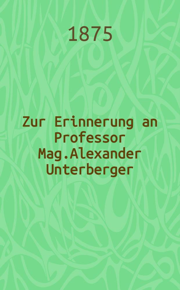 Zur Erinnerung an Professor Mag.Alexander Unterberger