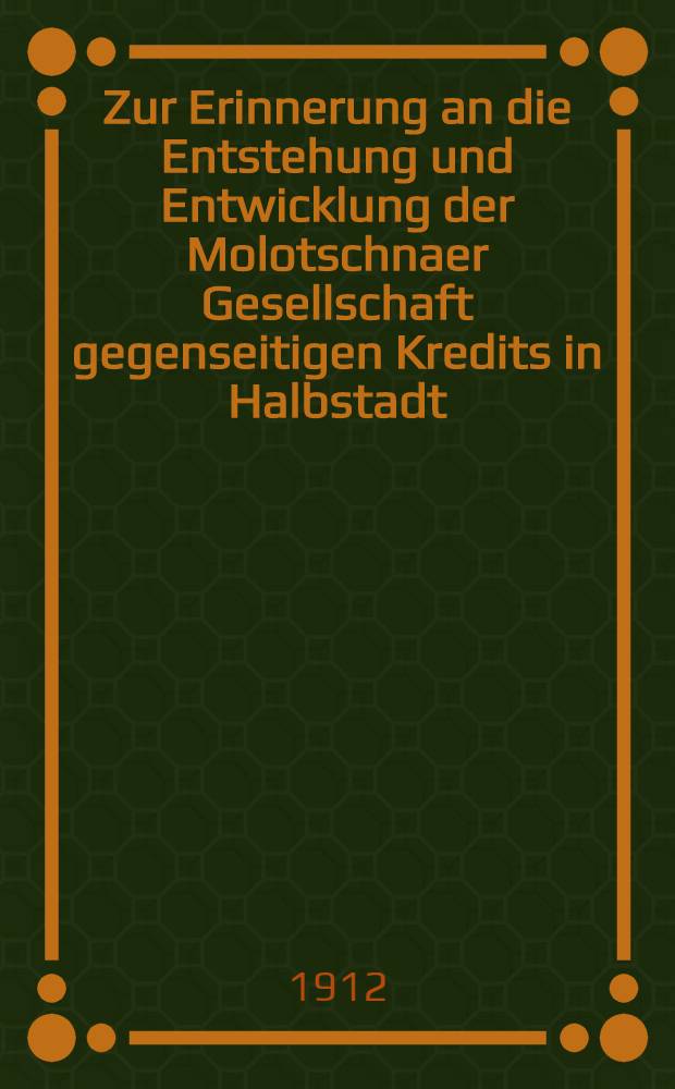 Zur Erinnerung an die Entstehung und Entwicklung der Molotschnaer Gesellschaft gegenseitigen Kredits in Halbstadt : 1899-1912