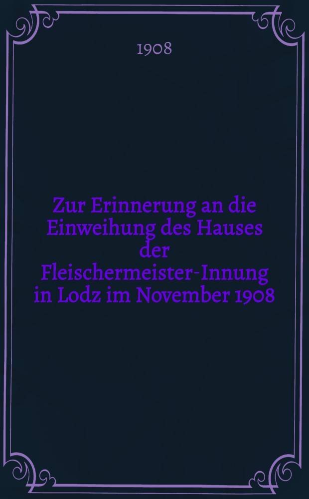 Zur Erinnerung an die Einweihung des Hauses der Fleischermeister-Innung in Lodz im November 1908