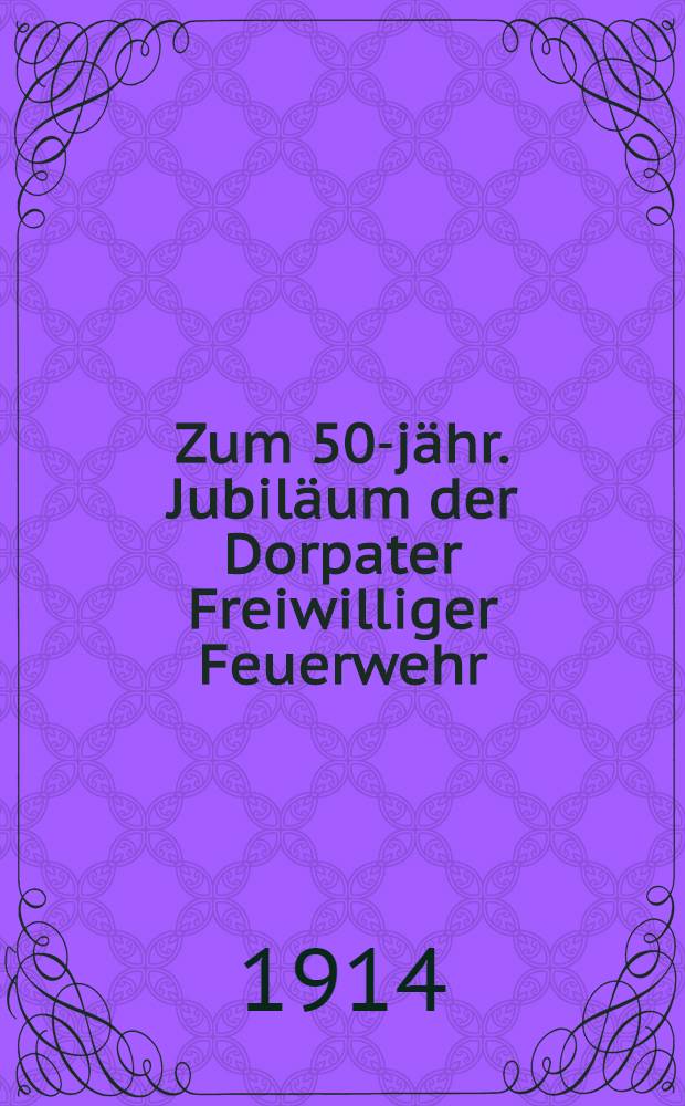 Zum 50-jähr. Jubiläum der Dorpater Freiwilliger Feuerwehr