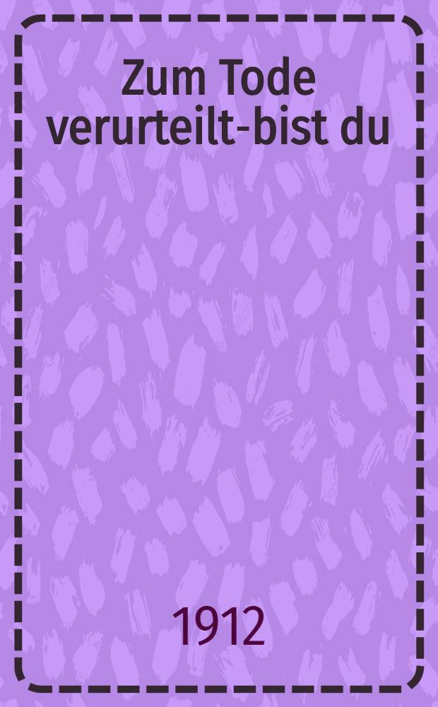 Zum Tode verurteilt-bist du