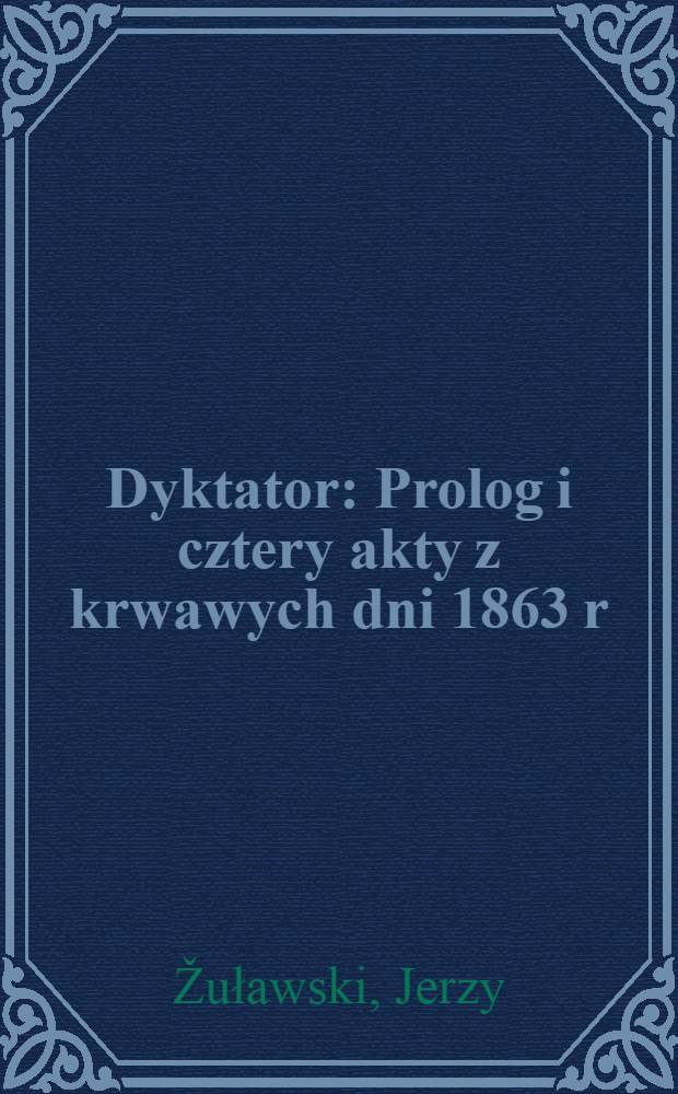 Dyktator : Prolog i cztery akty z krwawych dni 1863 r