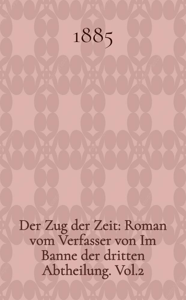 Der Zug der Zeit : Roman vom Verfasser von Im Banne der dritten Abtheilung. Vol.2
