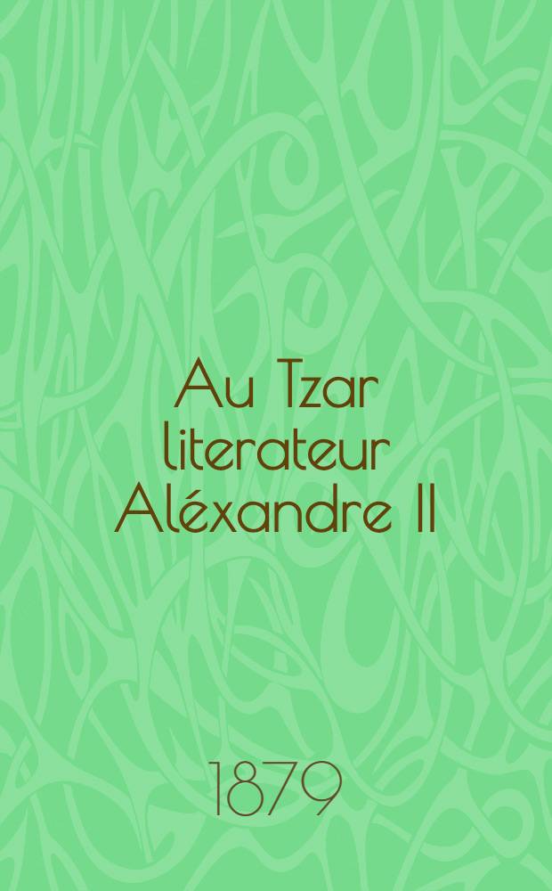 Au Tzar literateur Aléxandre II : Un cri de l'ame sur 1 odieux attentat du 19 Nov.1879 : Pièce de vers
