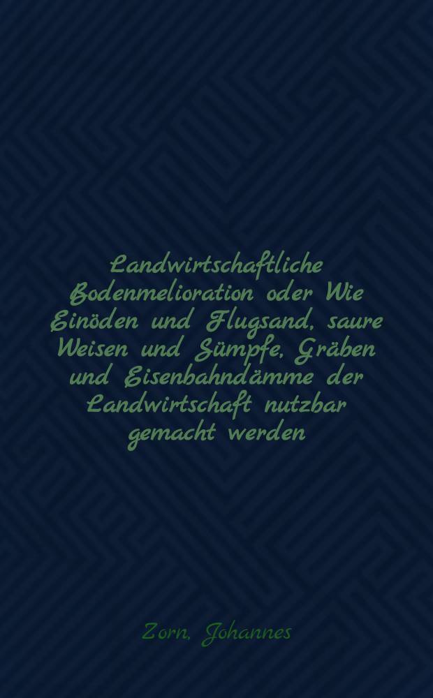 Landwirtschaftliche Bodenmelioration oder Wie Einöden und Flugsand, saure Weisen und Sümpfe, Gräben und Eisenbahndämme der Landwirtschaft nutzbar gemacht werden