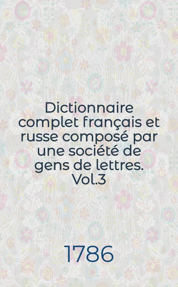 Dictionnaire complet français et russe composé par une société de gens de lettres. Vol.3