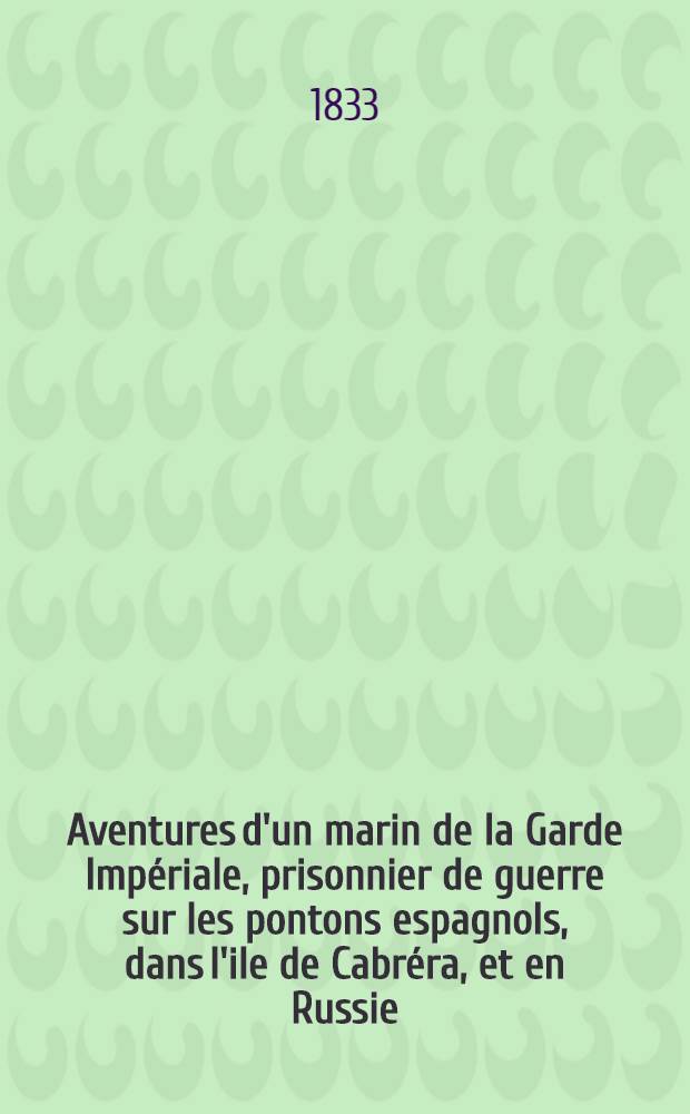 Aventures d'un marin de la Garde Impériale, prisonnier de guerre sur les pontons espagnols, dans l'ile de Cabréra, et en Russie : Pour faire suite à l'histoire de la campagne de 1812. Vol.1