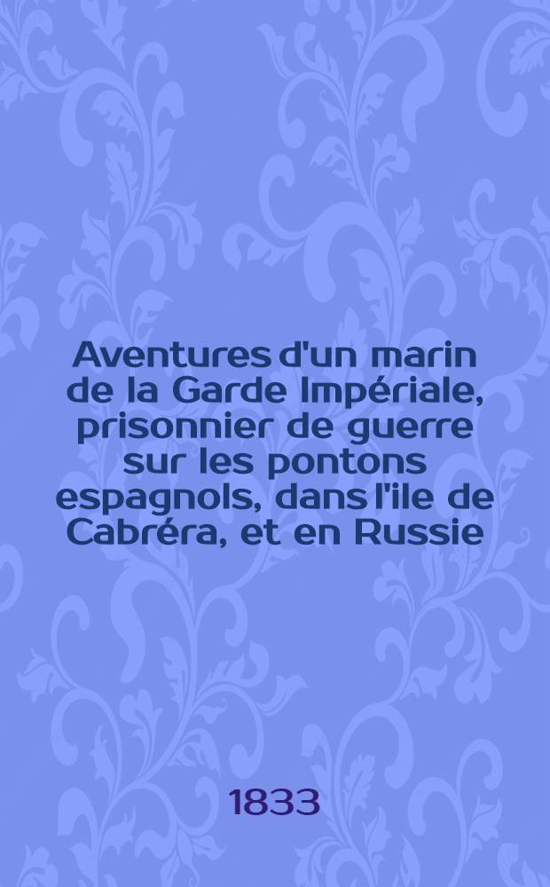 Aventures d'un marin de la Garde Impériale, prisonnier de guerre sur les pontons espagnols, dans l'ile de Cabréra, et en Russie : Pour faire suite à l'histoire de la campagne de 1812. Vol.1