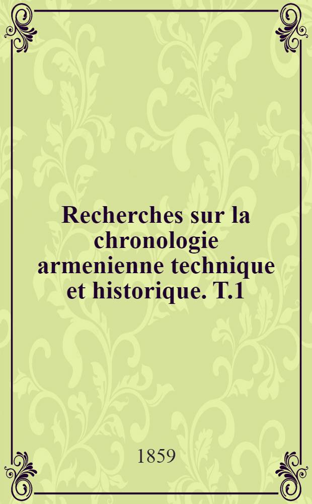 Recherches sur la chronologie armenienne technique et historique. T.1 : Chronologie technique