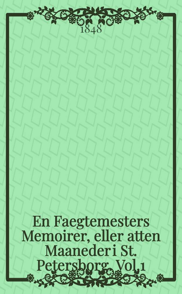 En Faegtemesters Memoirer, eller atten Maaneder i St. Petersborg. Vol.1