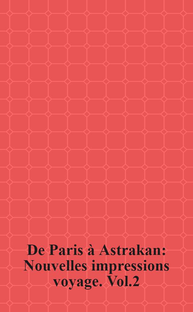 De Paris à Astrakan : Nouvelles impressions voyage. Vol.2