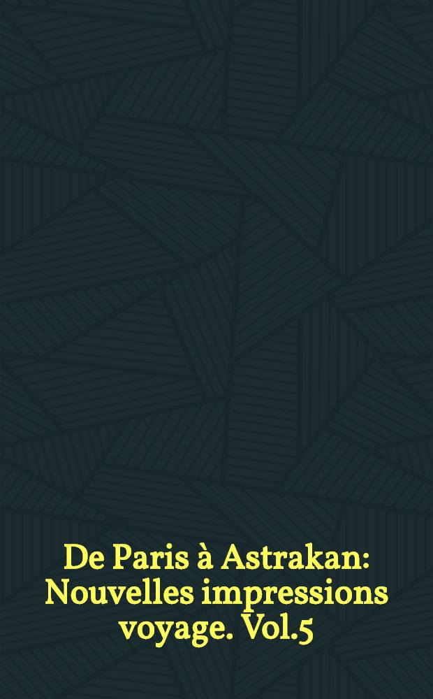 De Paris à Astrakan : Nouvelles impressions voyage. Vol.5
